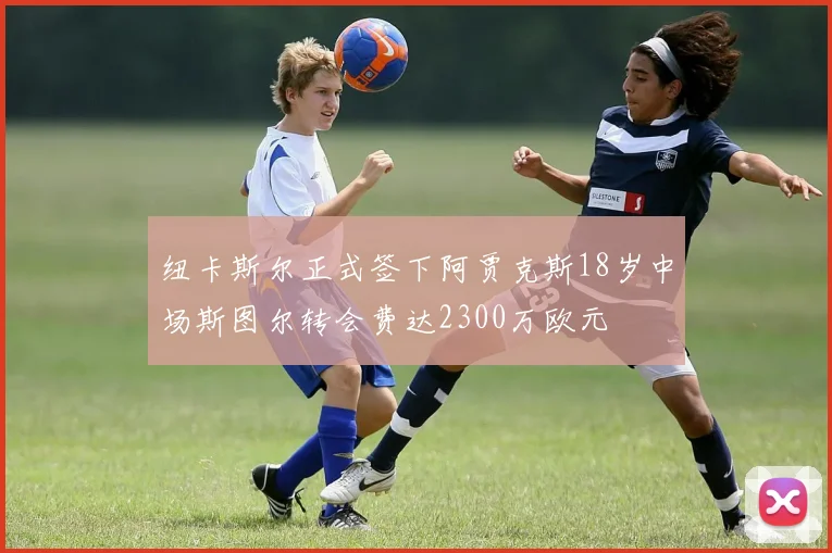 纽卡斯尔正式签下阿贾克斯18岁中场斯图尔转会费达2300万欧元