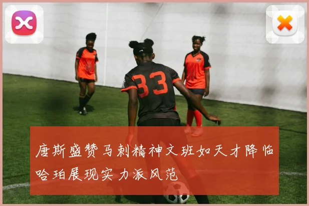 唐斯盛赞马刺精神文班如天才降临哈珀展现实力派风范