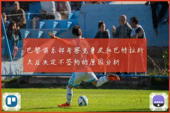 巴黎俱乐部考察克鲁皮和巴特拉科夫后决定不签约的原因分析