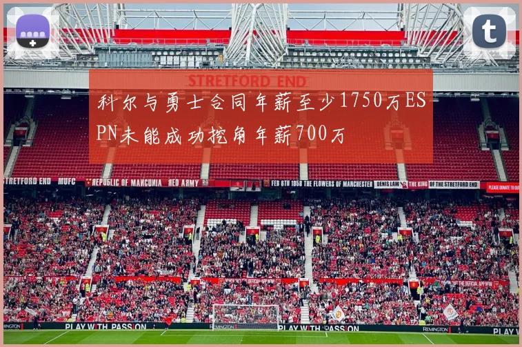 科尔与勇士合同年薪至少1750万ESPN未能成功挖角年薪700万