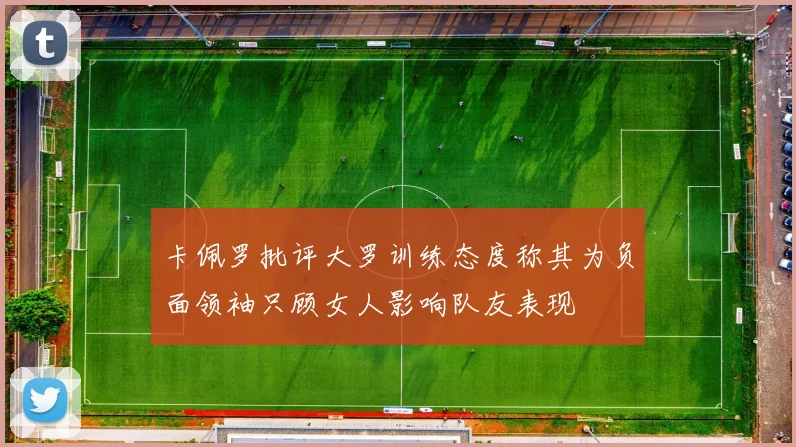 卡佩罗批评大罗训练态度称其为负面领袖只顾女人影响队友表现
