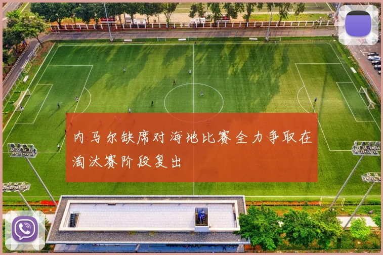 内马尔缺席对海地比赛全力争取在淘汰赛阶段复出