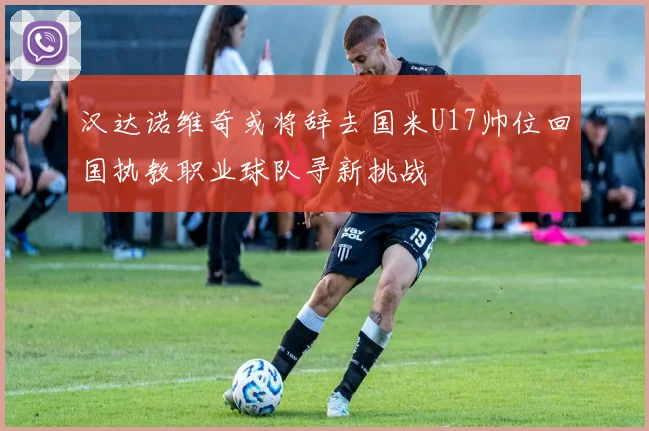 汉达诺维奇或将辞去国米U17帅位回国执教职业球队寻新挑战