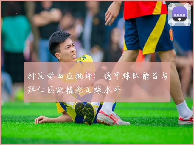 科瓦奇回应批评：德甲球队能否与拜仁匹敌精彩足球水平