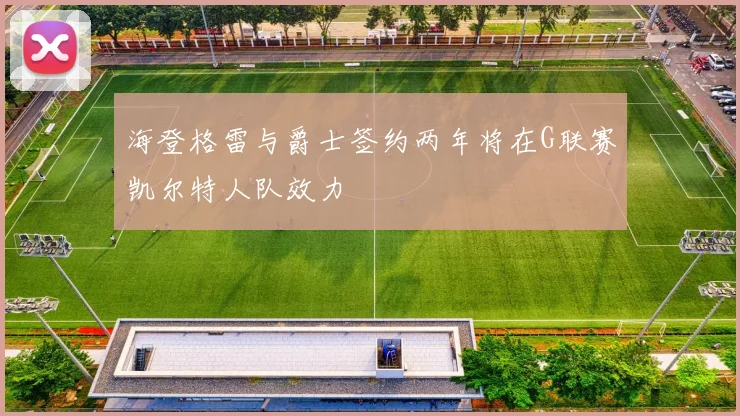 海登格雷与爵士签约两年将在G联赛凯尔特人队效力