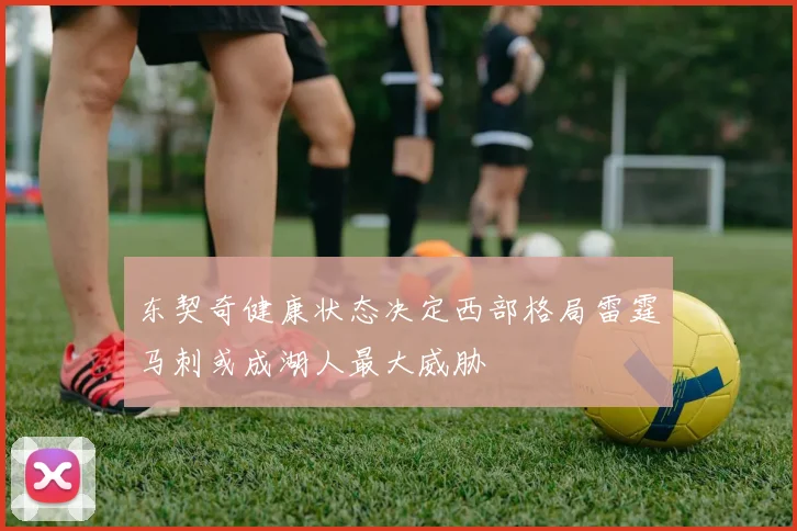 东契奇健康状态决定西部格局雷霆马刺或成湖人最大威胁