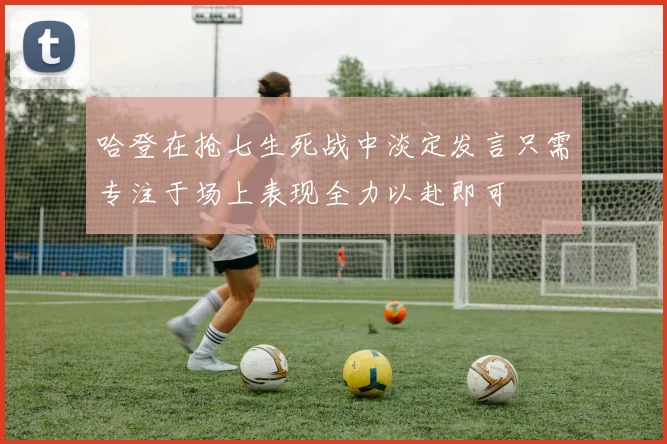 哈登在抢七生死战中淡定发言只需专注于场上表现全力以赴即可