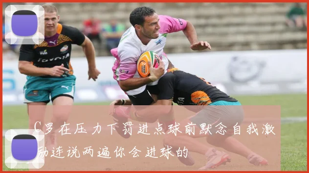 C罗在压力下罚进点球前默念自我激励连说两遍你会进球的