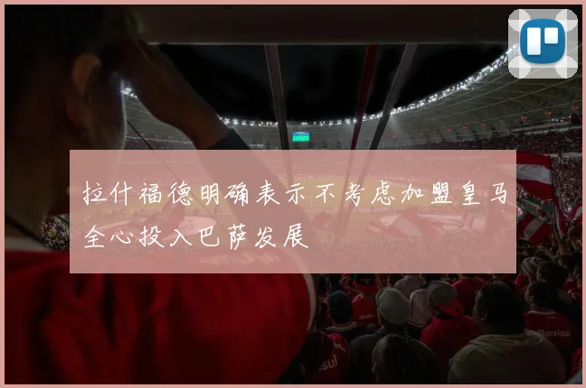 拉什福德明确表示不考虑加盟皇马全心投入巴萨发展