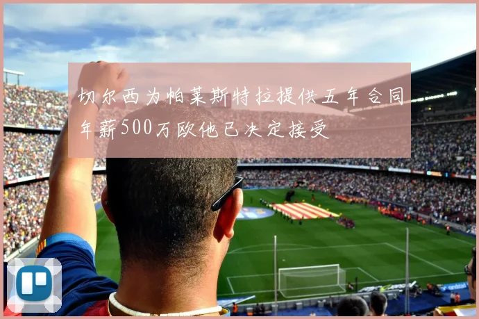 切尔西为帕莱斯特拉提供五年合同年薪500万欧他已决定接受