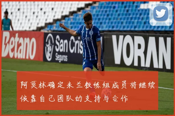 阿莫林确定米兰教练组成员将继续依靠自己团队的支持与合作