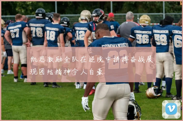 凯恩激励全队在逆境中拼搏奋战展现团结精神令人自豪