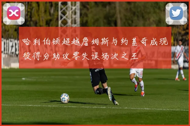哈利伯顿超越詹姆斯与约基奇成现役得分助攻零失误场次之王
