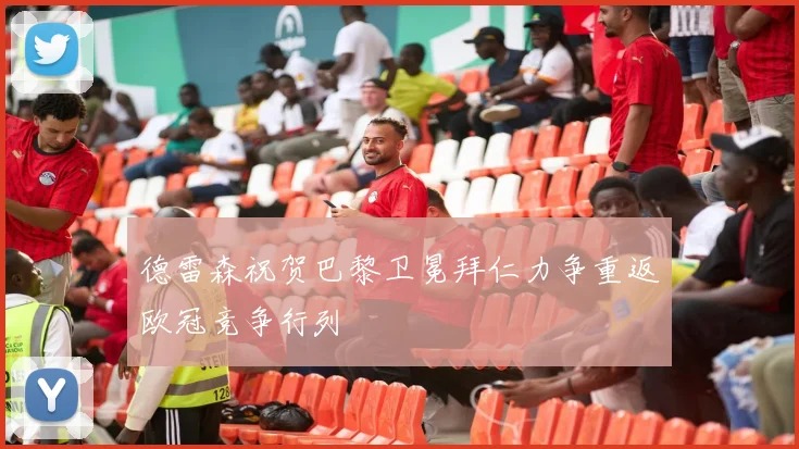 德雷森祝贺巴黎卫冕拜仁力争重返欧冠竞争行列